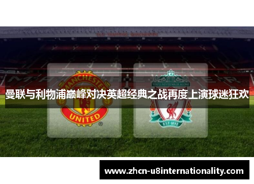 曼联与利物浦巅峰对决英超经典之战再度上演球迷狂欢