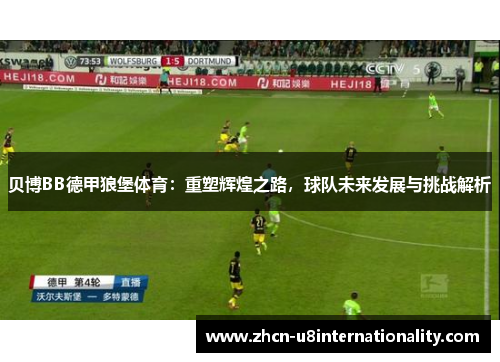 贝博BB德甲狼堡体育：重塑辉煌之路，球队未来发展与挑战解析