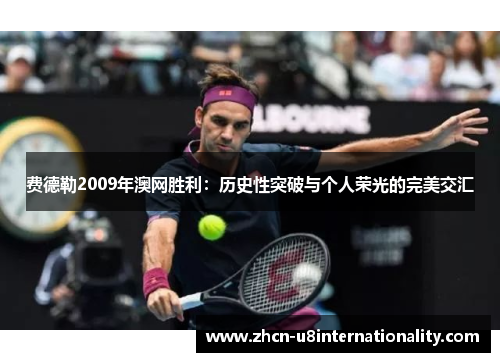 费德勒2009年澳网胜利：历史性突破与个人荣光的完美交汇